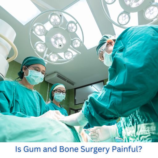 Is Gum and Bone Surgery Painful?